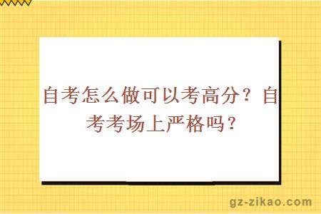 自考怎么做可以考高分？自考考场上严格吗？