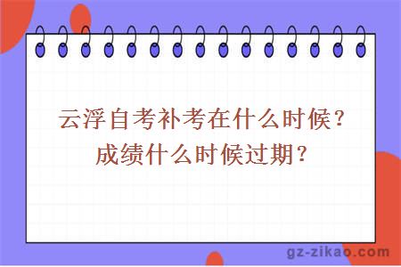 云浮自考补考在什么时候？成绩什么时候过期？