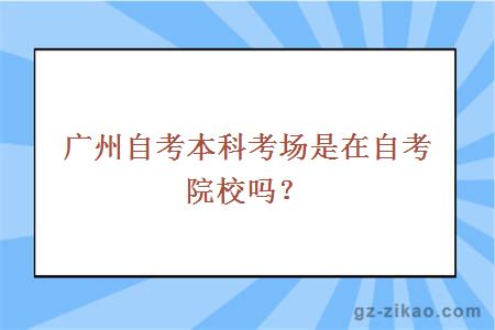 广州自考本科考场是在自考院校吗？