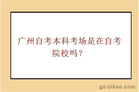 广州自考本科考场是在自考院校吗？