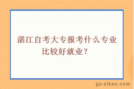 湛江自考大专报考什么专业比较好就业？