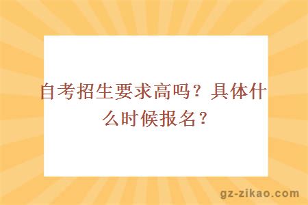 自考招生要求高吗？具体什么时候报名？