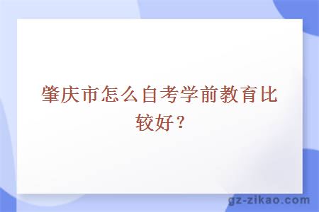 肇庆市怎么自考学前教育比较好？