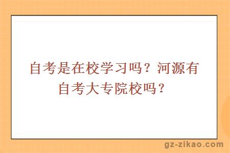 自考是在校学习吗？河源有自考大专院校吗？