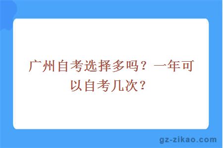 广州自考选择多吗？一年可以自考几次？