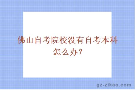 佛山自考院校没有自考本科怎么办？