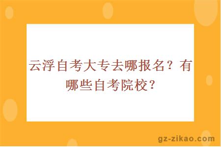 云浮自考大专去哪报名？有哪些自考院校？