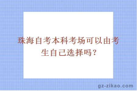 珠海自考本科考场可以由考生自己选择吗？