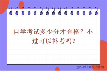 自学考试多少分才合格？不过可以补考吗？