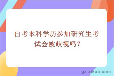 自考本科学历参加研究生考试会被歧视吗？