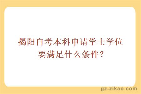 揭阳自考本科申请学士学位要满足什么条件？