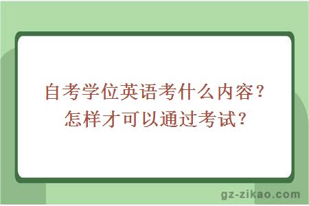 自考学位英语考什么内容？怎样才可以通过考试？