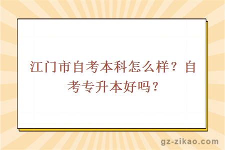 江门市自考本科怎么样？自考专升本好吗？