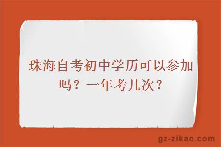 珠海自考初中学历可以参加吗？一年考几次？