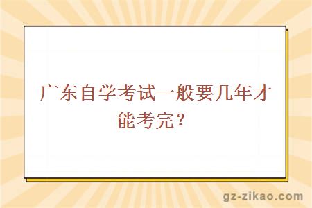 广东自学考试一般要几年才能考完？