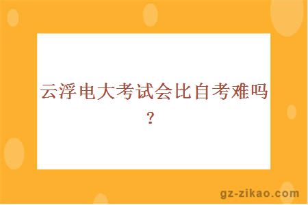 云浮电大考试会比自考难吗？