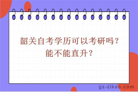 韶关自考学历可以考研吗？能不能直升？