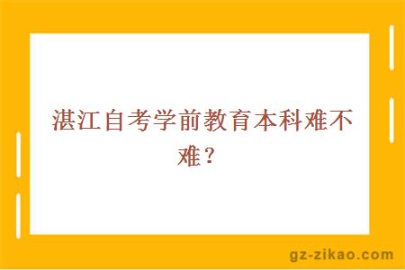 湛江自考学前教育本科难不难？