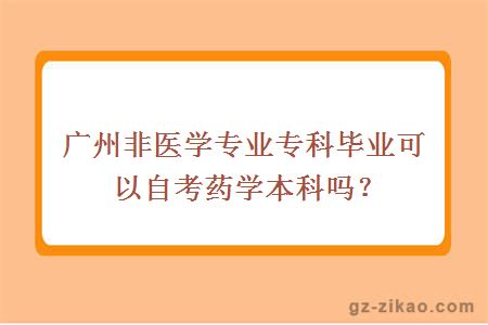 广州非医学专业专科毕业可以自考药学本科吗？