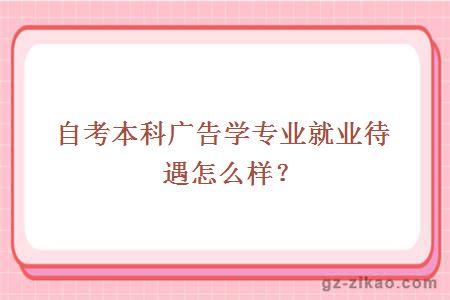 自考本科广告学专业就业待遇怎么样？