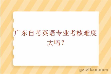 广东自考英语专业考核难度大吗？