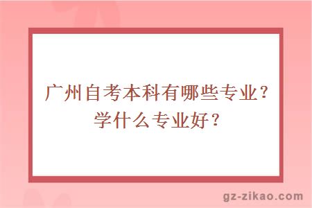 广州自考本科有哪些专业？学什么专业好？