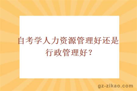 自考学人力资源管理好还是行政管理好？