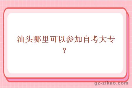 汕头哪里可以参加自考大专？