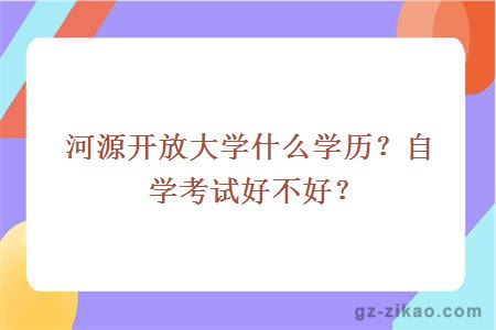 河源开放大学什么学历？自学考试好不好？