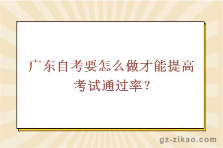 广东自考要怎么做才能提高考试通过率？