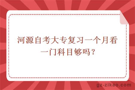 河源自考大专复习一个月看一门科目够吗？