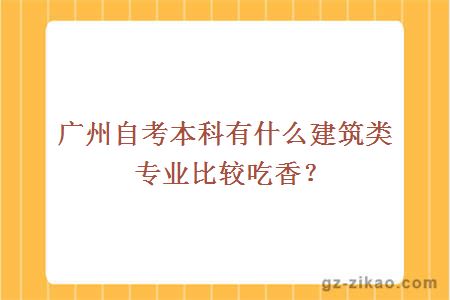 广州自考本科有什么建筑类专业比较吃香？