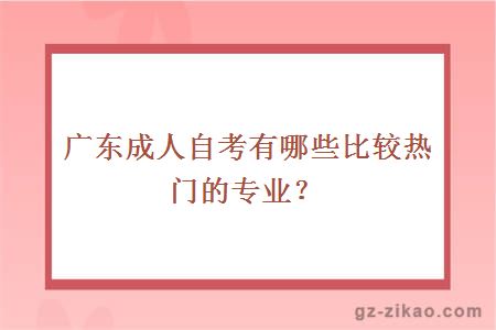 广东成人自考有哪些比较热门的专业？