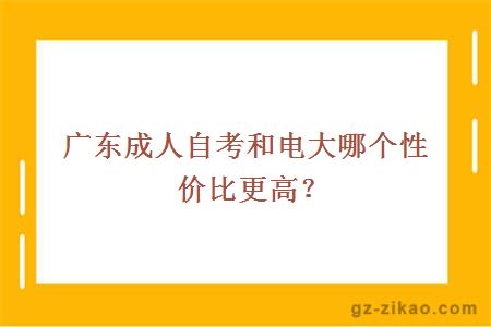 广东成人自考和电大哪个性价比更高？