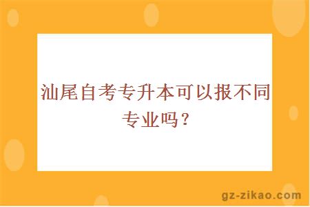 汕尾自考专升本可以报不同专业吗？