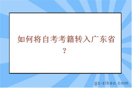 如何将自考考籍转入广东省？