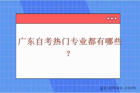 广东自考热门专业都有哪些？