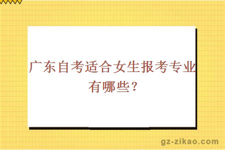 广东自考适合女生报考专业有哪些？