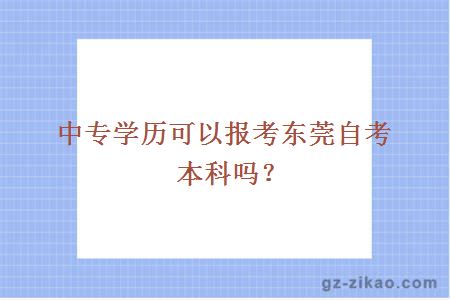 中专学历可以报考东莞自考本科吗？