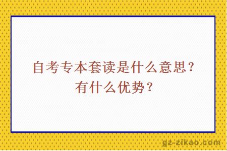 自考专本套读是什么意思？有什么优势？