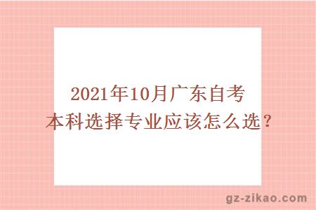 2021年10月广东自考本科选择专业应该怎么选？