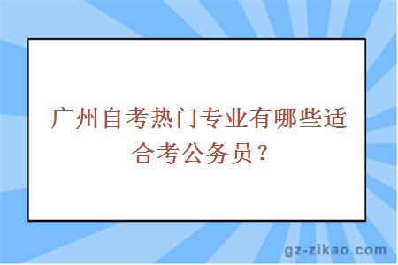 广州自考热门专业有哪些适合考公务员？
