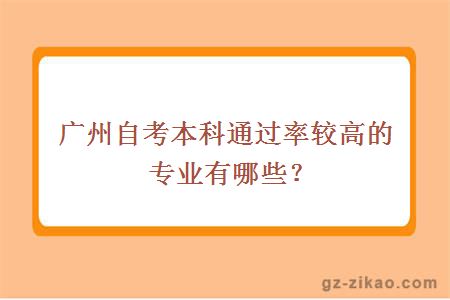 广州自考本科通过率较高的专业有哪些？
