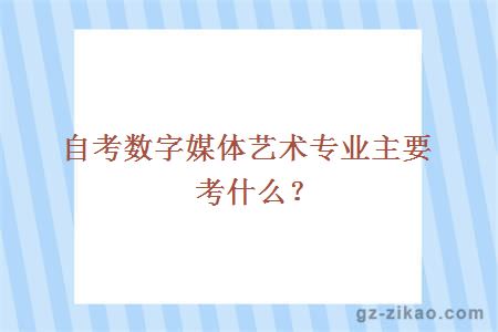 自考数字媒体艺术专业主要考什么？