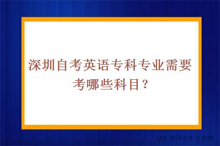 深圳自考英语专科专业需要考哪些科目？