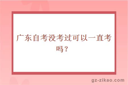 广东自考没考过可以一直考吗？