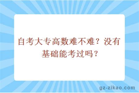 自考大专高数难不难？没有基础能考过吗？