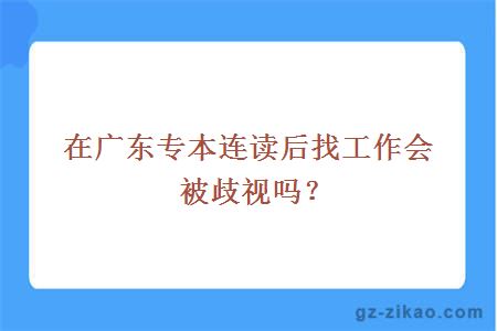 在广东专本连读后找工作会被歧视吗？