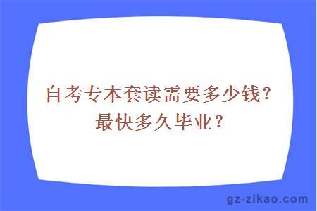 自考专本套读需要多少钱？最快多久毕业？