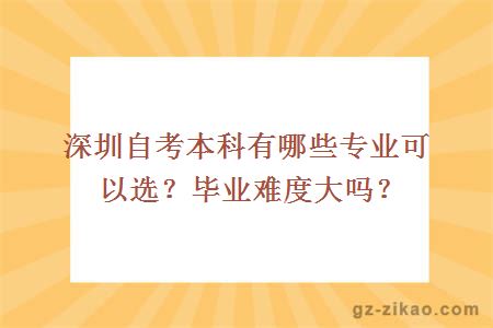 深圳自考本科有哪些专业可以选？毕业难度大吗？